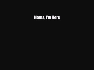 Read Books Mama I'm Here E-Book Free
