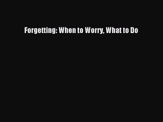 Read Books Forgetting: When to Worry What to Do E-Book Free