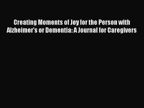Read Books Creating Moments of Joy for the Person with Alzheimer's or Dementia: A Journal for