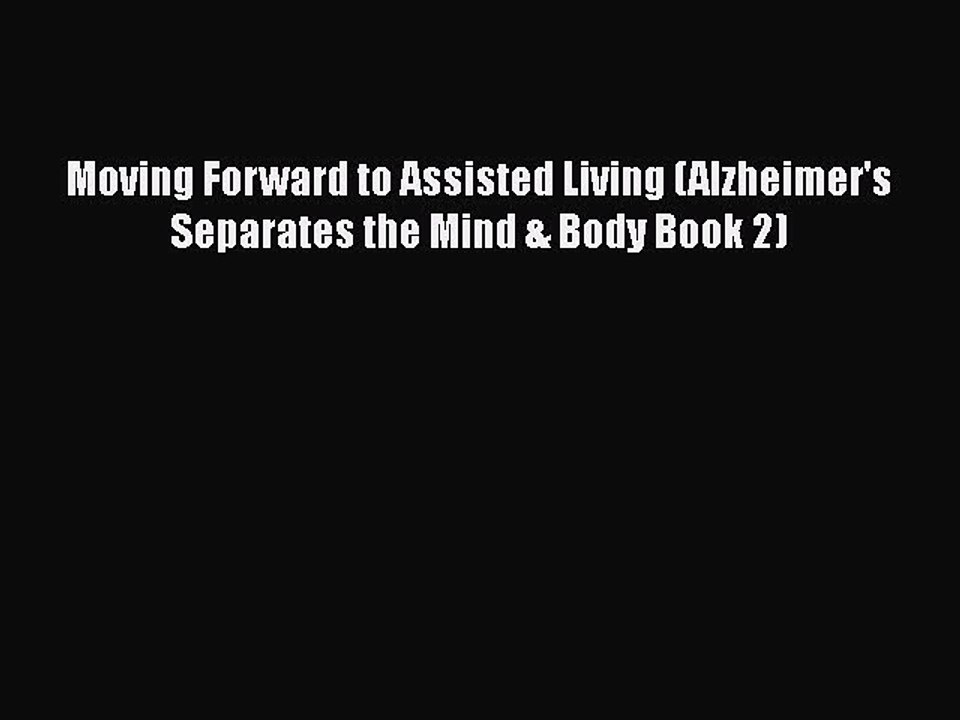 Read Books Moving Forward to Assisted Living (Alzheimer's Separates the Mind & Body Book 2)