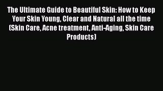 Read Books The Ultimate Guide to Beautiful Skin: How to Keep Your Skin Young Clear and Natural