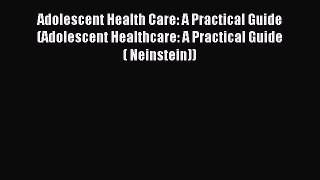 Read Adolescent Health Care: A Practical Guide (Adolescent Healthcare: A Practical Guide (