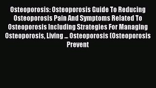 Read Books Osteoporosis: Osteoporosis Guide To Reducing Osteoporosis Pain And Symptoms Related