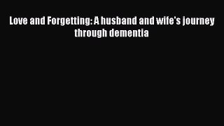 Read Books Love and Forgetting: A husband and wife's journey through dementia E-Book Download