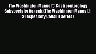 Read The Washington Manual® Gastroenterology Subspecialty Consult (The Washington Manual® Subspecialty