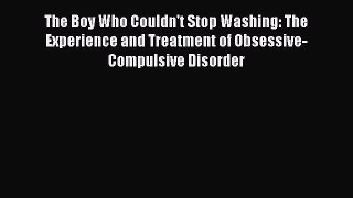 Read The Boy Who Couldn't Stop Washing: The Experience and Treatment of Obsessive-Compulsive