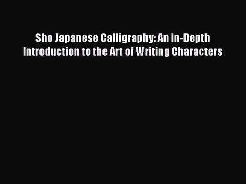 Download Sho Japanese Calligraphy: An In-Depth Introduction to the Art of Writing Characters
