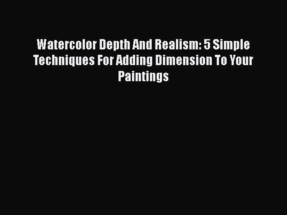 Read Watercolor Depth And Realism: 5 Simple Techniques For Adding Dimension To Your Paintings