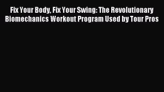 Read Fix Your Body Fix Your Swing: The Revolutionary Biomechanics Workout Program Used by Tour