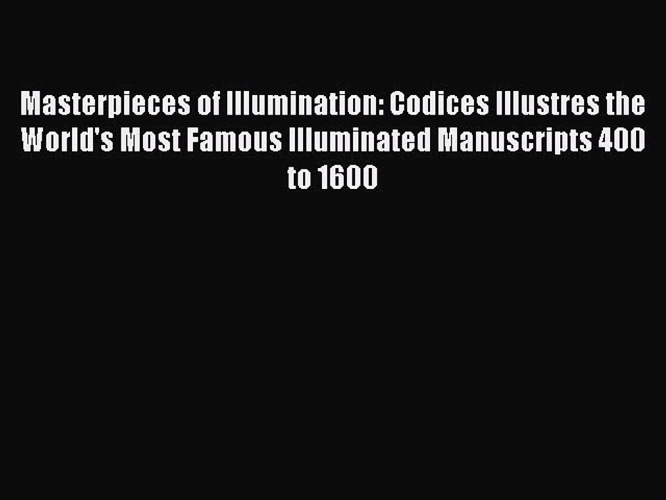 Read Masterpieces of Illumination: Codices Illustres the World's Most Famous Illuminated Manuscripts