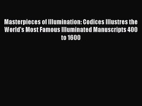Read Masterpieces of Illumination: Codices Illustres the World's Most Famous Illuminated Manuscripts