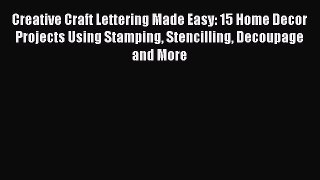Download Creative Craft Lettering Made Easy: 15 Home Decor Projects Using Stamping Stencilling