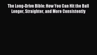 Read The Long-Drive Bible: How You Can Hit the Ball Longer Straighter and More Consistently