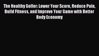 Read The Healthy Golfer: Lower Your Score Reduce Pain Build Fitness and Improve Your Game with
