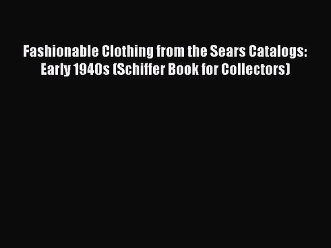 Read Books Fashionable Clothing from the Sears Catalogs: Early 1940s (Schiffer Book for Collectors)