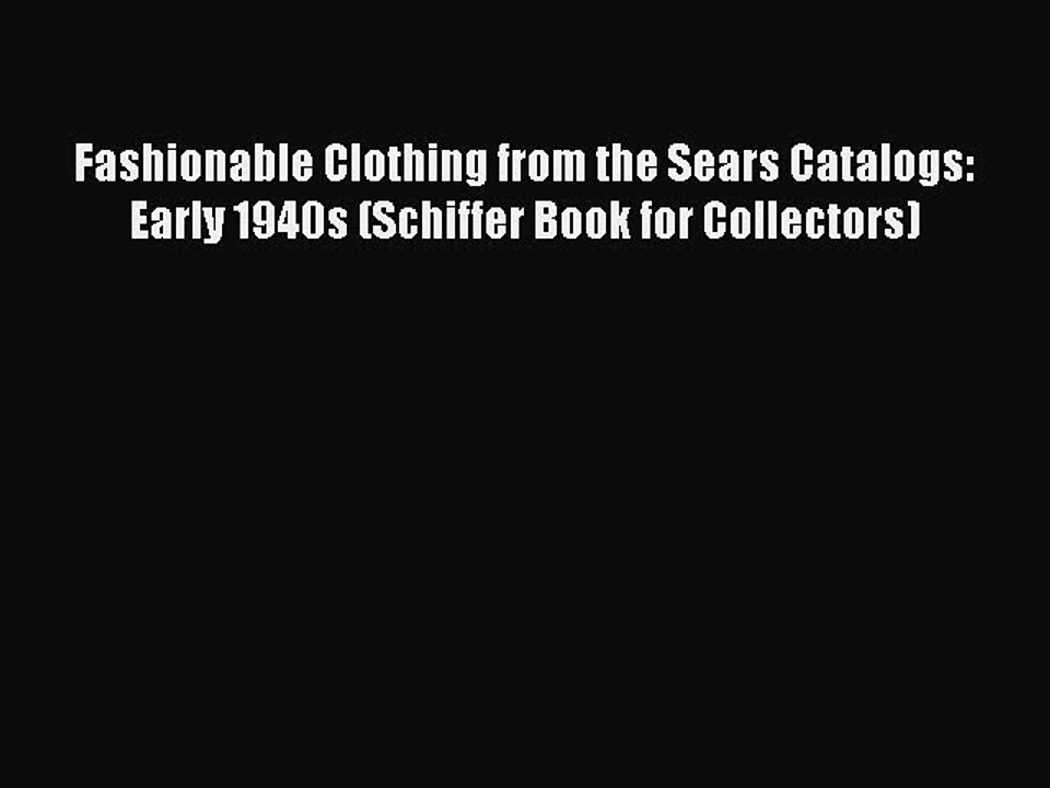 Read Books Fashionable Clothing from the Sears Catalogs: Early 1940s (Schiffer Book for Collectors)