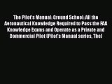 Read Book The Pilot's Manual: Ground School: All the Aeronautical Knowledge Required to Pass