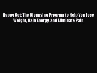 Read Books Happy Gut: The Cleansing Program to Help You Lose Weight Gain Energy and Eliminate