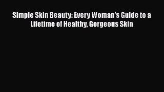 Read Books Simple Skin Beauty: Every Woman's Guide to a Lifetime of Healthy Gorgeous Skin E-Book