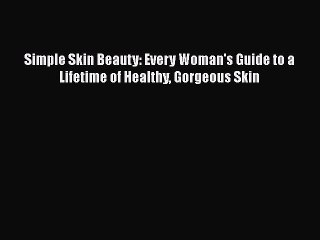 Read Books Simple Skin Beauty: Every Woman's Guide to a Lifetime of Healthy Gorgeous Skin E-Book