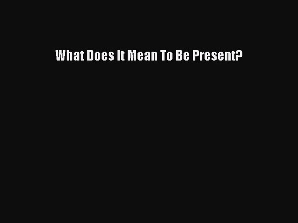 Read Books What Does It Mean To Be Present? PDF Free