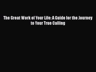 Read Books The Great Work of Your Life: A Guide for the Journey to Your True Calling E-Book