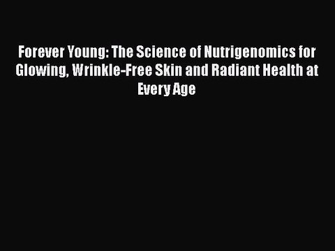 Read Books Forever Young: The Science of Nutrigenomics for Glowing Wrinkle-Free Skin and Radiant