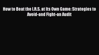 [PDF] How to Beat the I.R.S. at Its Own Game: Strategies to Avoid-and Fight-an Audit  Read