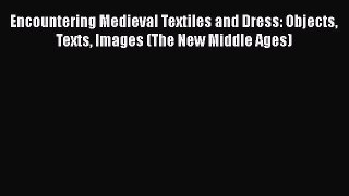 Read Books Encountering Medieval Textiles and Dress: Objects Texts Images (The New Middle Ages)
