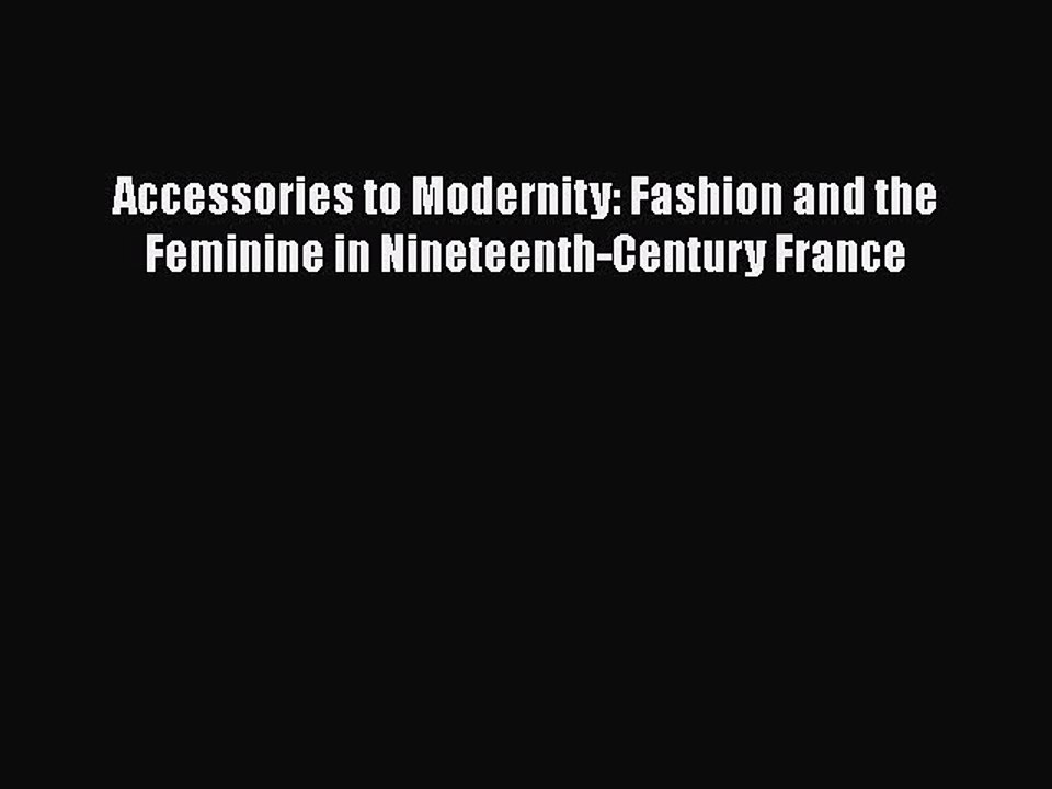 Read Books Accessories to Modernity: Fashion and the Feminine in Nineteenth-Century France