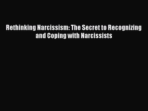 Read Book Rethinking Narcissism: The Secret to Recognizing and Coping with Narcissists ebook