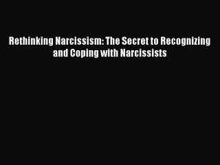 Read Book Rethinking Narcissism: The Secret to Recognizing and Coping with Narcissists ebook