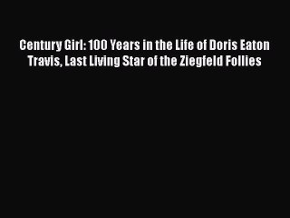 Read Century Girl: 100 Years in the Life of Doris Eaton Travis Last Living Star of the Ziegfeld