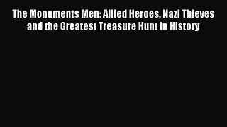 Read The Monuments Men: Allied Heroes Nazi Thieves and the Greatest Treasure Hunt in History