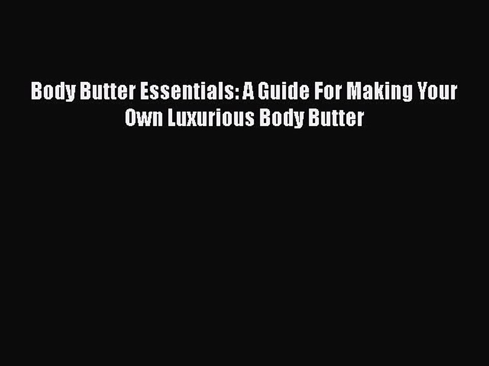 Read Books Body Butter Essentials: A Guide For Making Your Own Luxurious Body Butter Ebook