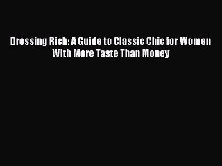 Read Books Dressing Rich: A Guide to Classic Chic for Women With More Taste Than Money E-Book