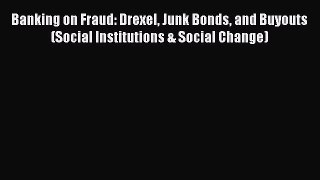 Read Banking on Fraud: Drexel Junk Bonds and Buyouts (Social Institutions & Social Change)