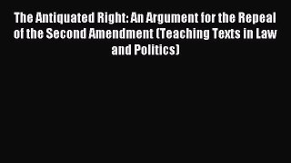 Download The Antiquated Right: An Argument for the Repeal of the Second Amendment (Teaching