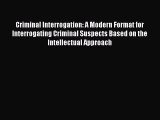 Download Criminal Interrogation: A Modern Format for Interrogating Criminal Suspects Based