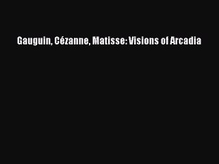 Read Gauguin CÃ©zanne Matisse: Visions of Arcadia Ebook Free