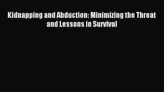 Read Kidnapping and Abduction: Minimizing the Threat and Lessons in Survival Ebook Free