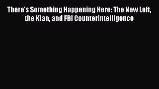 Read There's Something Happening Here: The New Left the Klan and FBI Counterintelligence Ebook