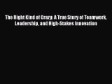 Read The Right Kind of Crazy: A True Story of Teamwork Leadership and High-Stakes Innovation