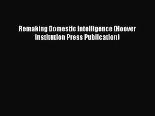 Download Video: Read Remaking Domestic Intelligence (Hoover Institution Press Publication) Ebook Free