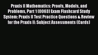 Read Book Praxis II Mathematics: Proofs Models and Problems Part 1 (0063) Exam Flashcard Study