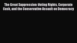 Read Book The Great Suppression: Voting Rights Corporate Cash and the Conservative Assault