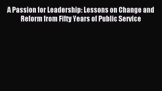 Read A Passion for Leadership: Lessons on Change and Reform from Fifty Years of Public Service