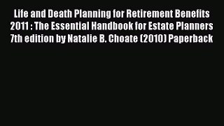 Read Life and Death Planning for Retirement Benefits 2011 : The Essential Handbook for Estate