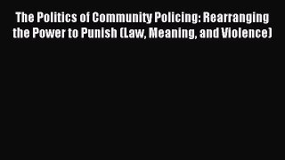 Read The Politics of Community Policing: Rearranging the Power to Punish (Law Meaning and Violence)