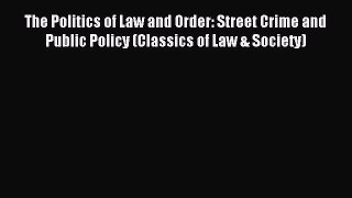 Read The Politics of Law and Order: Street Crime and Public Policy (Classics of Law & Society)